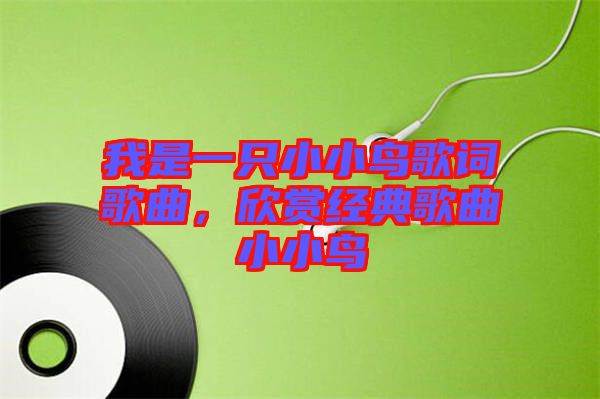 我是一只小小鳥(niǎo)歌詞歌曲，欣賞經(jīng)典歌曲小小鳥(niǎo)