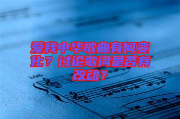 愛我中華歌曲有何變化？討論歌詞是否有改動(dòng)？