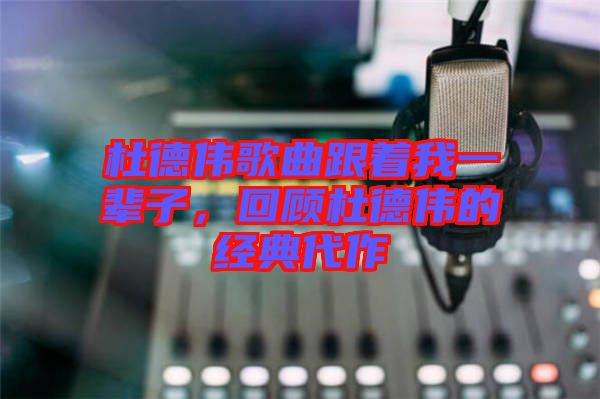 杜德偉歌曲跟著我一輩子，回顧杜德偉的經(jīng)典代作