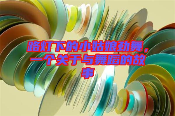 路燈下的小姑娘勁舞，一個關(guān)于與舞蹈的故事