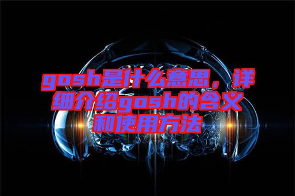 gosh是什么意思，詳細(xì)介紹gosh的含義和使用方法