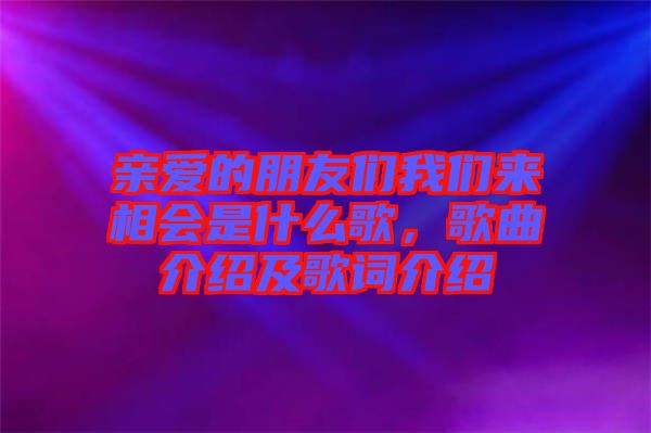 親愛的朋友們我們來(lái)相會(huì)是什么歌，歌曲介紹及歌詞介紹