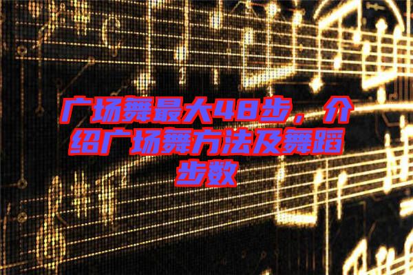 廣場舞最大48步，介紹廣場舞方法及舞蹈步數(shù)