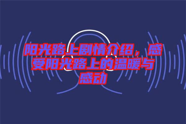 陽光路上劇情介紹，感受陽光路上的溫暖與感動