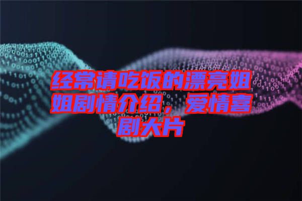 經(jīng)常請(qǐng)吃飯的漂亮姐姐劇情介紹，愛情喜劇大片