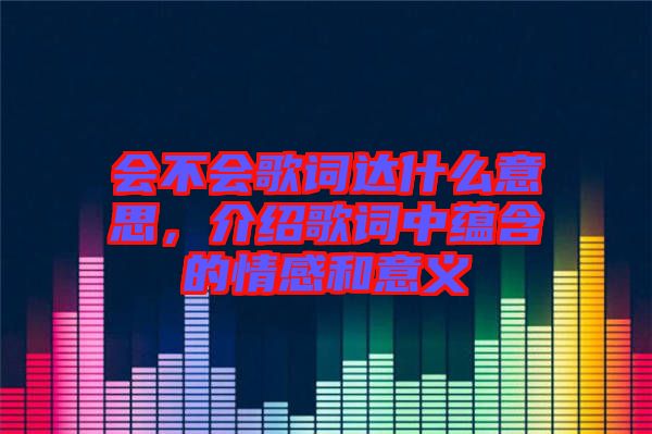 會(huì)不會(huì)歌詞達(dá)什么意思，介紹歌詞中蘊(yùn)含的情感和意義