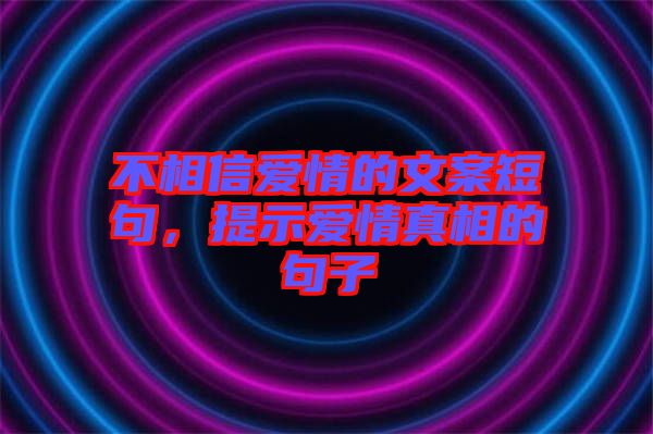 不相信愛情的文案短句，提示愛情真相的句子