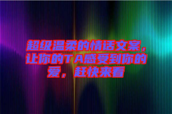 超級溫柔的情話文案，讓你的TA感受到你的愛，趕快來看