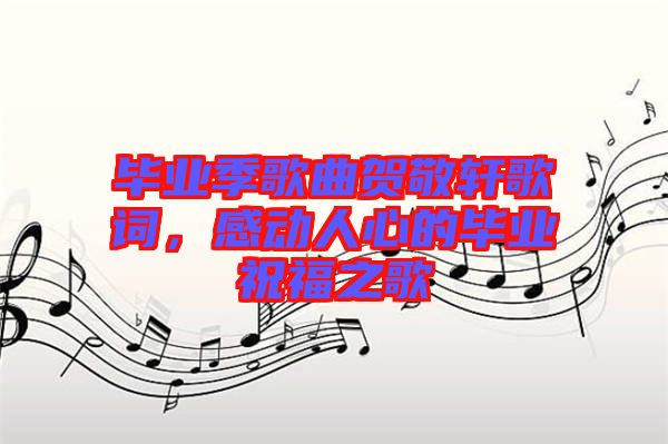 畢業(yè)季歌曲賀敬軒歌詞，感動人心的畢業(yè)祝福之歌