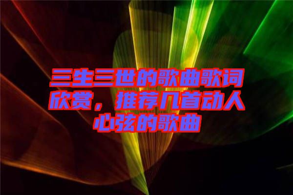 三生三世的歌曲歌詞欣賞，推薦幾首動人心弦的歌曲