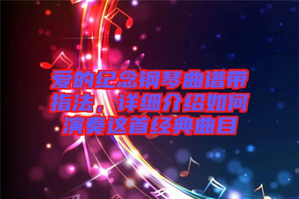 愛的紀(jì)念鋼琴曲譜帶指法，詳細(xì)介紹如何演奏這首經(jīng)典曲目