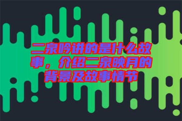 二泉吟講的是什么故事，介紹二泉映月的背景及故事情節(jié)