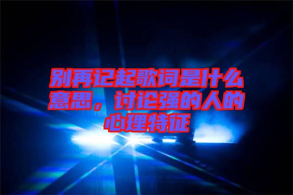 別再記起歌詞是什么意思，討論強(qiáng)的人的心理特征