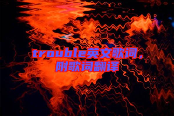 trouble英文歌詞，附歌詞翻譯