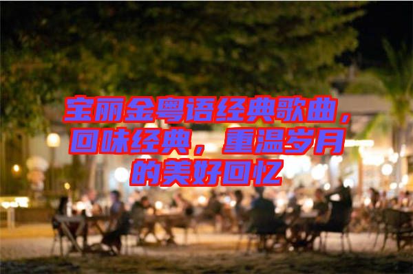 寶麗金粵語經(jīng)典歌曲，回味經(jīng)典，重溫歲月的美好回憶