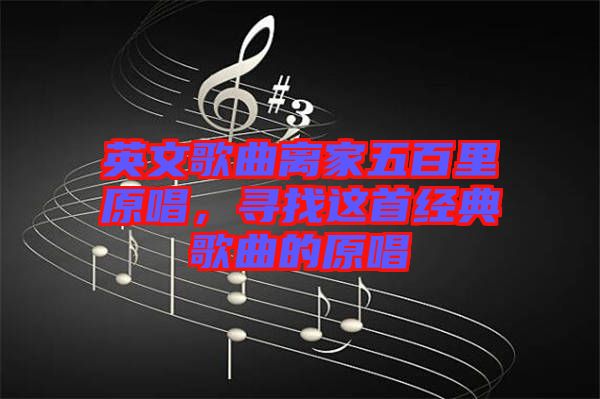 英文歌曲離家五百里原唱，尋找這首經(jīng)典歌曲的原唱