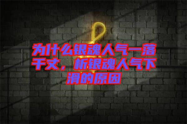 為什么銀魂人氣一落千丈，析銀魂人氣下滑的原因