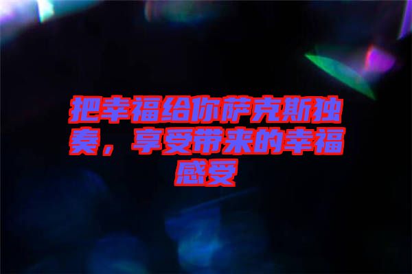 把幸福給你薩克斯獨奏，享受帶來的幸福感受