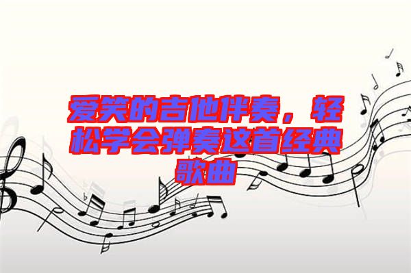 愛(ài)笑的吉他伴奏，輕松學(xué)會(huì)彈奏這首經(jīng)典歌曲