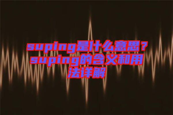 suping是什么意思？suping的含義和用法詳解