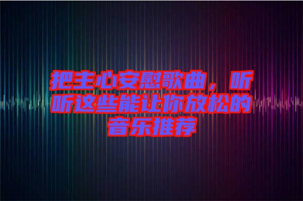 把主心安慰歌曲，聽聽這些能讓你放松的音樂推薦