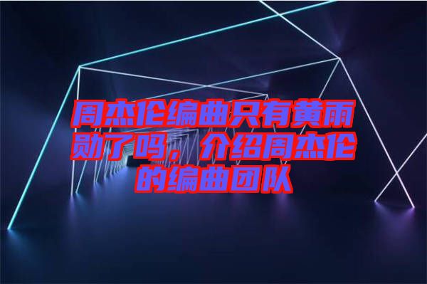 周杰倫編曲只有黃雨勛了嗎，介紹周杰倫的編曲團(tuán)隊(duì)