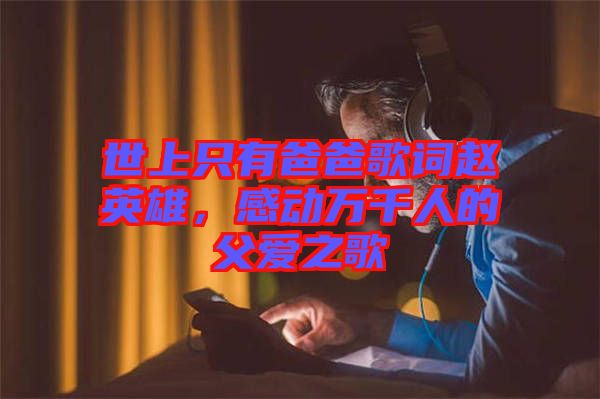 世上只有爸爸歌詞趙英雄，感動萬千人的父愛之歌