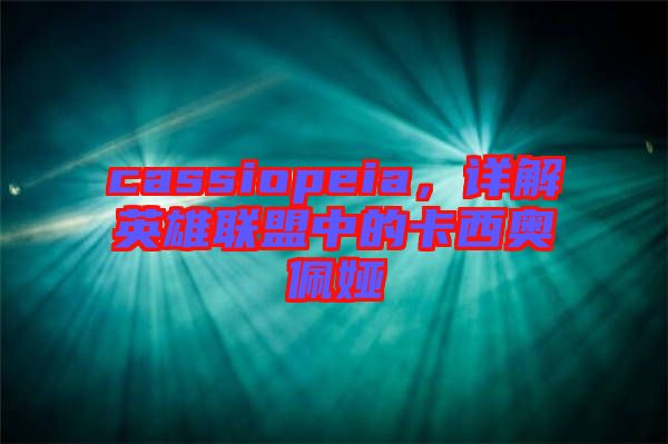 cassiopeia，詳解英雄聯(lián)盟中的卡西奧佩婭