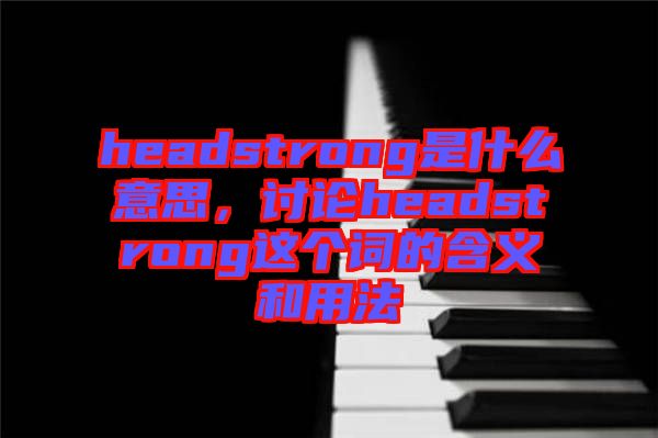 headstrong是什么意思，討論headstrong這個詞的含義和用法