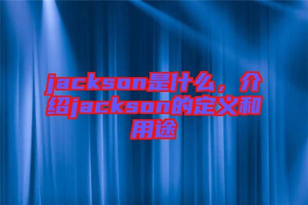 jackson是什么，介紹jackson的定義和用途