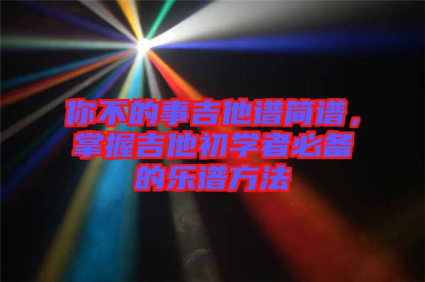 你不的事吉他譜簡譜，掌握吉他初學(xué)者必備的樂譜方法