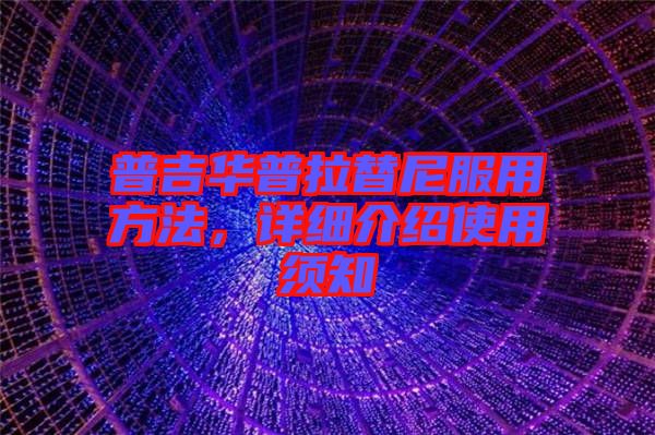 普吉華普拉替尼服用方法，詳細(xì)介紹使用須知