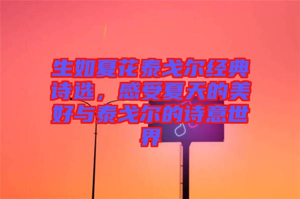 生如夏花泰戈?duì)柦?jīng)典詩(shī)選，感受夏天的美好與泰戈?duì)柕脑?shī)意世界