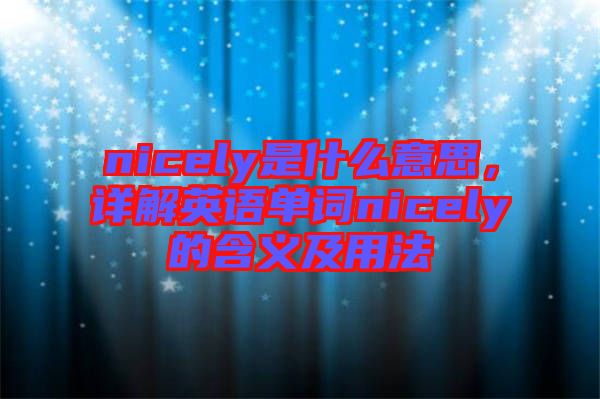 nicely是什么意思，詳解英語單詞nicely的含義及用法