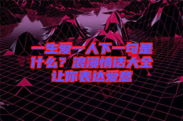 一生愛一人下一句是什么？浪漫情話大全讓你表達(dá)愛意