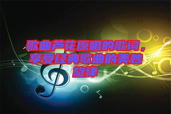 歌曲蘆花原唱的歌詞，享受經(jīng)典歌曲的美妙旋律