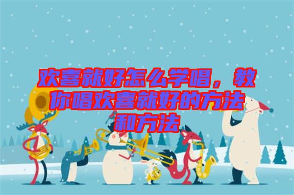 歡喜就好怎么學(xué)唱，教你唱歡喜就好的方法和方法