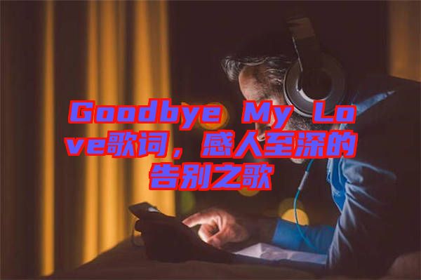 Goodbye My Love歌詞，感人至深的告別之歌