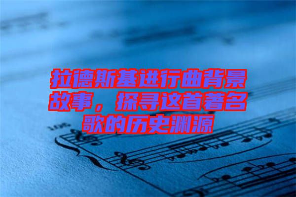 拉德斯基進(jìn)行曲背景故事，探尋這首著名歌的歷史淵源