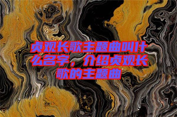 貞觀長歌主題曲叫什么名字，介紹貞觀長歌的主題曲