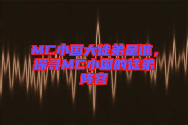 MC小國大徒弟是誰，探尋MC小國的徒弟陣容