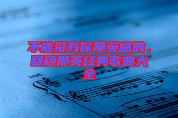 不能沒有你那英唱的，回顧那英經(jīng)典歌曲大全