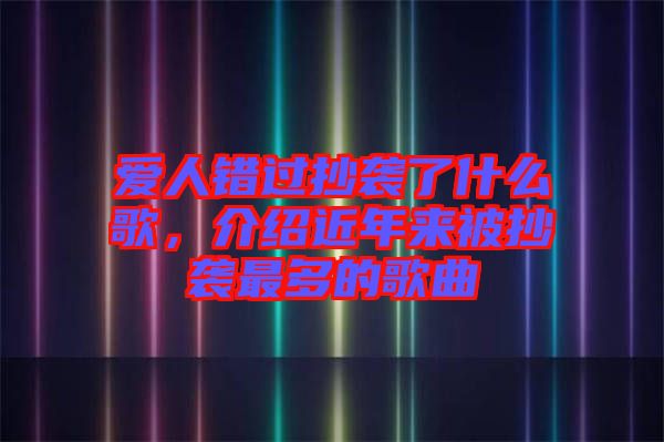 愛人錯過抄襲了什么歌，介紹近年來被抄襲最多的歌曲