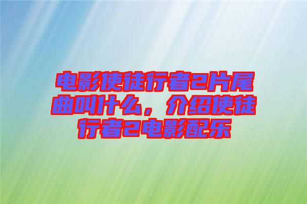 電影使徒行者2片尾曲叫什么，介紹使徒行者2電影配樂(lè)