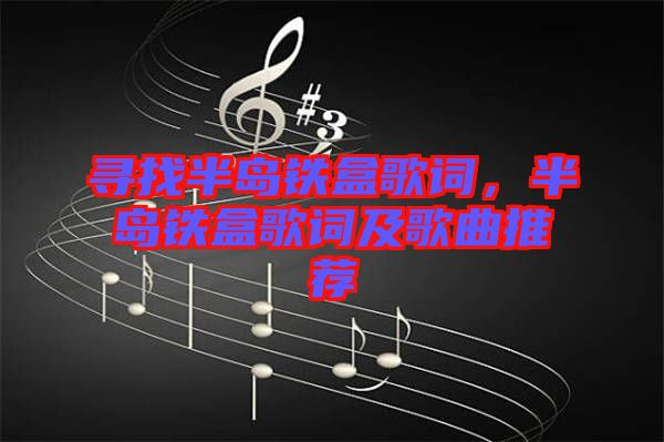 尋找半島鐵盒歌詞，半島鐵盒歌詞及歌曲推薦