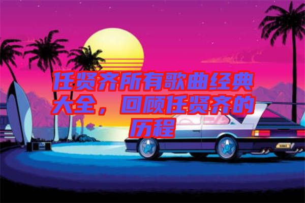 任賢齊所有歌曲經典大全，回顧任賢齊的歷程