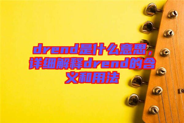 drend是什么意思，詳細(xì)解釋drend的含義和用法