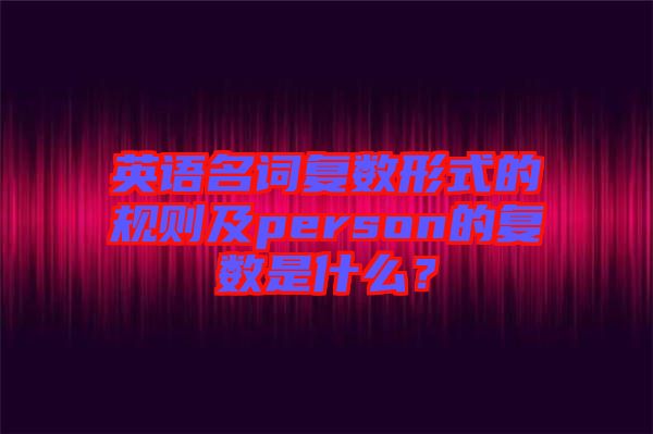 英語名詞復數(shù)形式的規(guī)則及person的復數(shù)是什么？