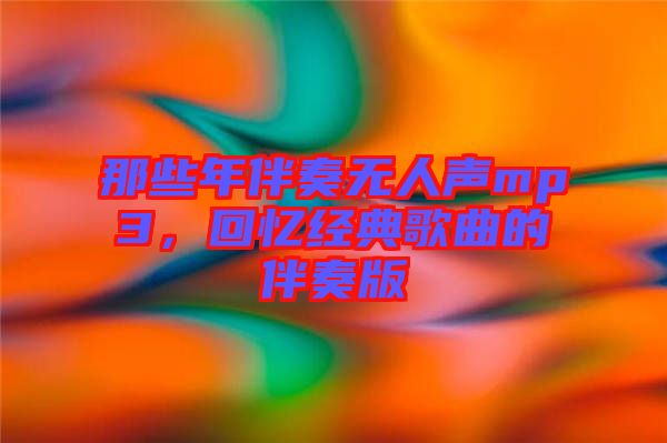 那些年伴奏無人聲mp3，回憶經(jīng)典歌曲的伴奏版