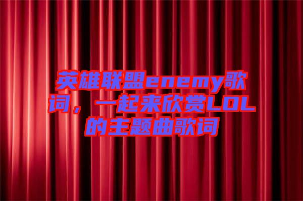 英雄聯盟enemy歌詞，一起來欣賞LOL的主題曲歌詞